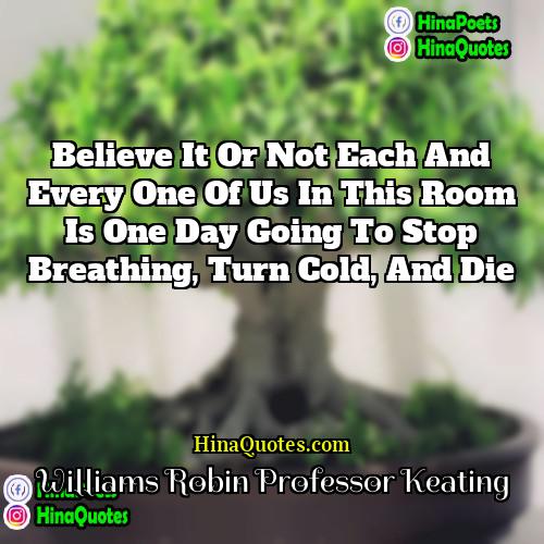 Williams Robin Professor Keating Quotes | Believe it or not each and every