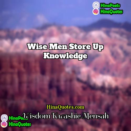Wisdom Kwashie Mensah Quotes | Wise men store up knowledge.
  