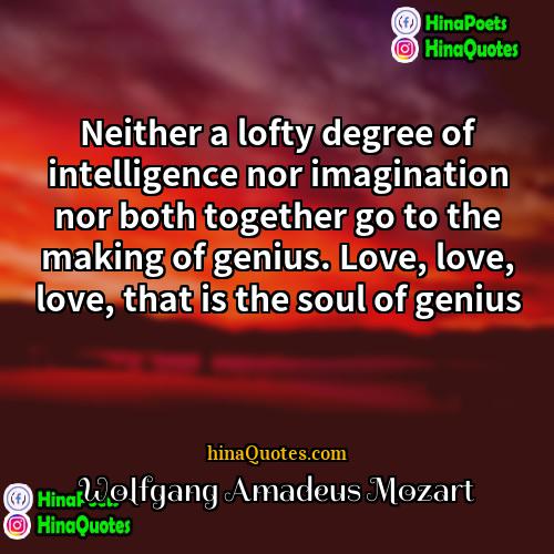 Wolfgang Amadeus Mozart Quotes | Neither a lofty degree of intelligence nor