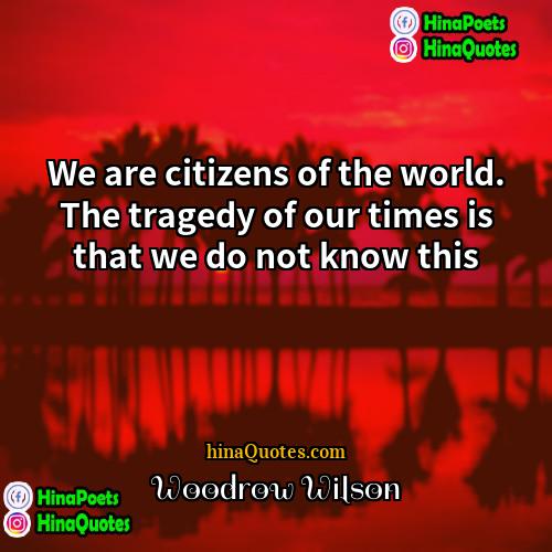 Woodrow Wilson Quotes | We are citizens of the world. The