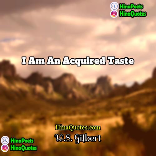 WS Gilbert Quotes | I am an acquired taste.
  