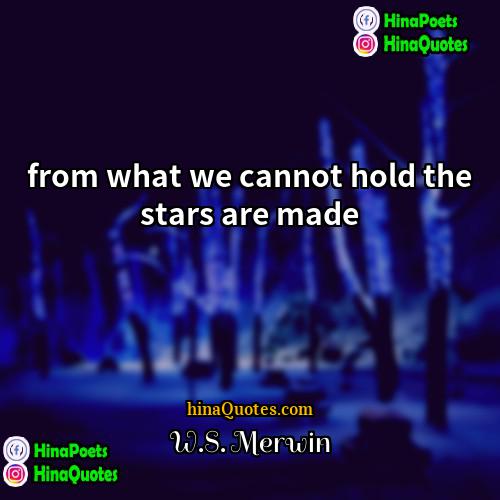 WS Merwin Quotes | from what we cannot hold the stars