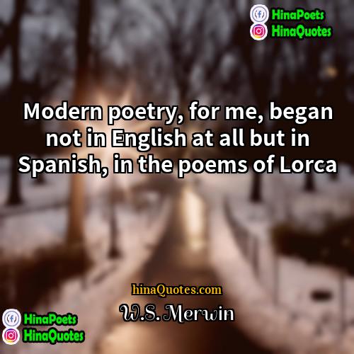 WS Merwin Quotes | Modern poetry, for me, began not in