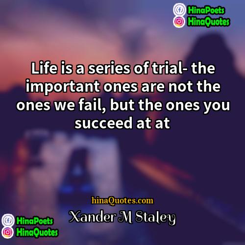 Xander M Staley Quotes | Life is a series of trial- the