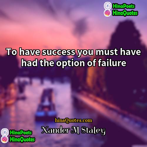 Xander M Staley Quotes | To have success you must have had