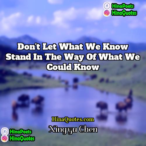 Xingyu Chen Quotes | Don't let what we know stand in