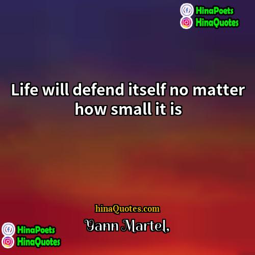 Yann Martel Quotes | Life will defend itself no matter how