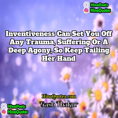 Yash Thakur Quotes | Inventiveness can set you off any trauma,