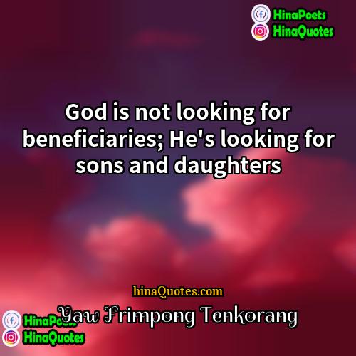 Yaw Frimpong Tenkorang Quotes | God is not looking for beneficiaries; He's