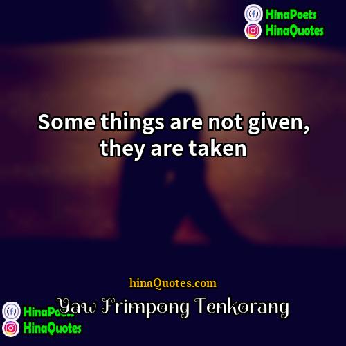 Yaw Frimpong Tenkorang Quotes | Some things are not given, they are