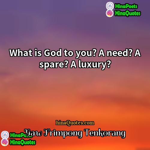 Yaw Frimpong Tenkorang Quotes | What is God to you? A need?