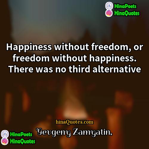 Yevgeny Zamyatin Quotes | Happiness without freedom, or freedom without happiness.
