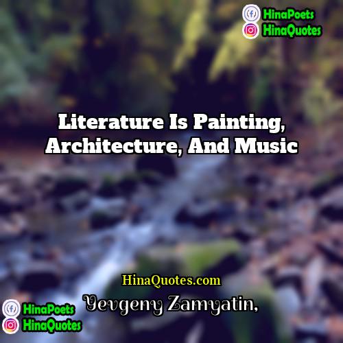 Yevgeny Zamyatin Quotes | Literature is painting, architecture, and music.
 