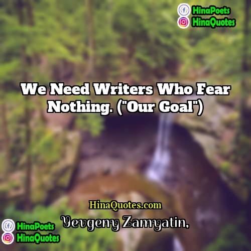 Yevgeny Zamyatin Quotes | We need writers who fear nothing. ("Our