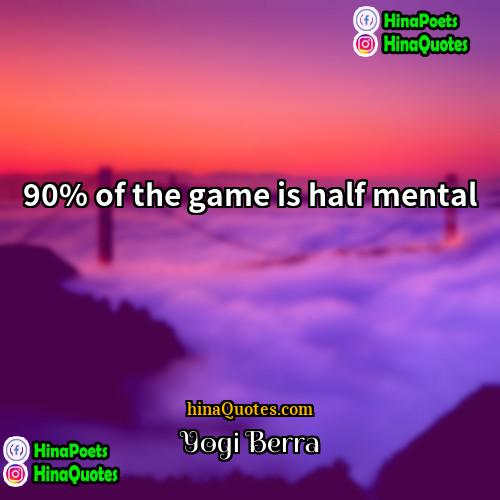 Yogi Berra Quotes | 90% of the game is half mental.
