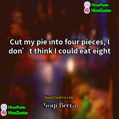 Yogi Berra Quotes | Cut my pie into four pieces, I