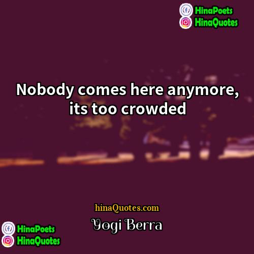 Yogi Berra Quotes | Nobody comes here anymore, its too crowded
