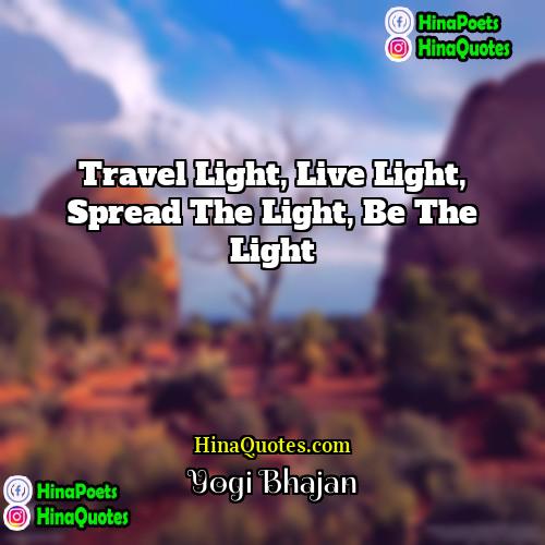 Yogi Bhajan Quotes | Travel light, live light, spread the light,