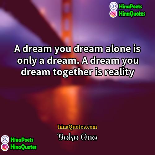 Yoko Ono Quotes | A dream you dream alone is only