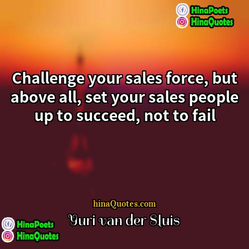Yuri van der Sluis Quotes | Challenge your sales force, but above all,
