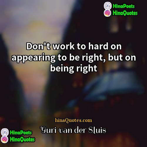 Yuri van der Sluis Quotes | Don't work to hard on appearing to