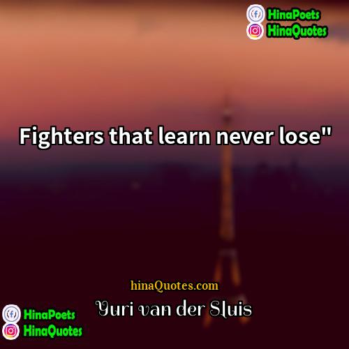 Yuri van der Sluis Quotes | Fighters that learn never lose".
  