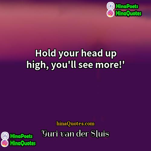Yuri van der Sluis Quotes | Hold your head up high, you'll see more!' 
  