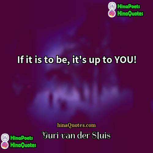 Yuri van der Sluis Quotes | If it is to be, it's up to YOU!
  