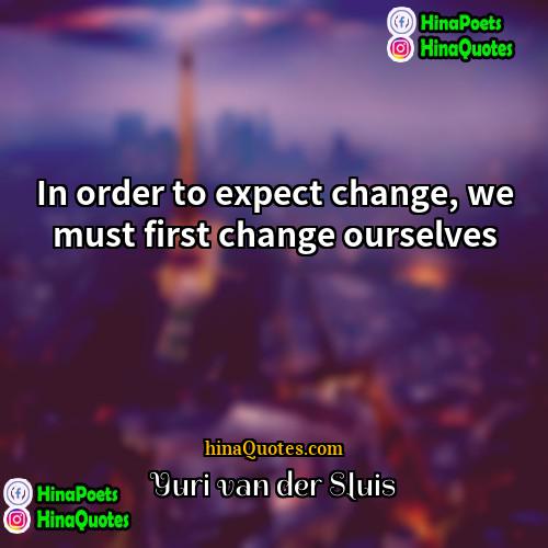 Yuri van der Sluis Quotes | In order to expect change, we must