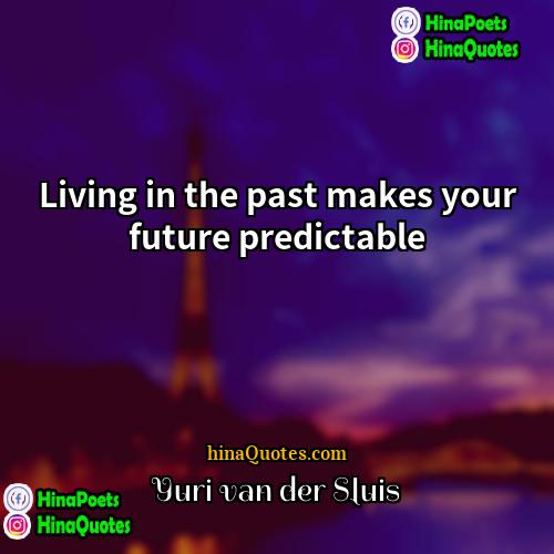 Yuri van der Sluis Quotes | Living in the past makes your future