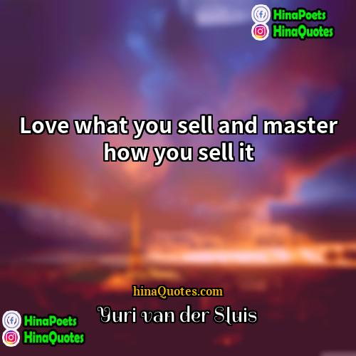 Yuri van der Sluis Quotes | Love what you sell and master how