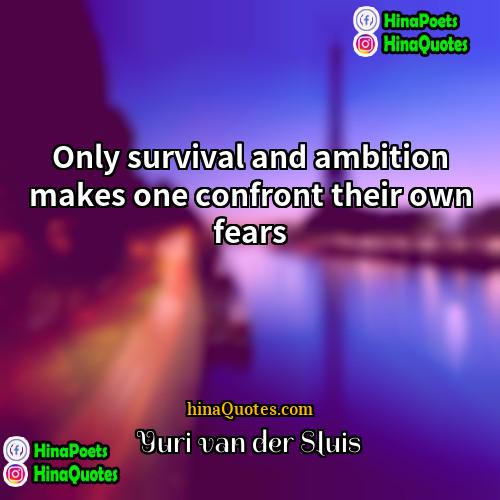 Yuri van der Sluis Quotes | Only survival and ambition makes one confront
