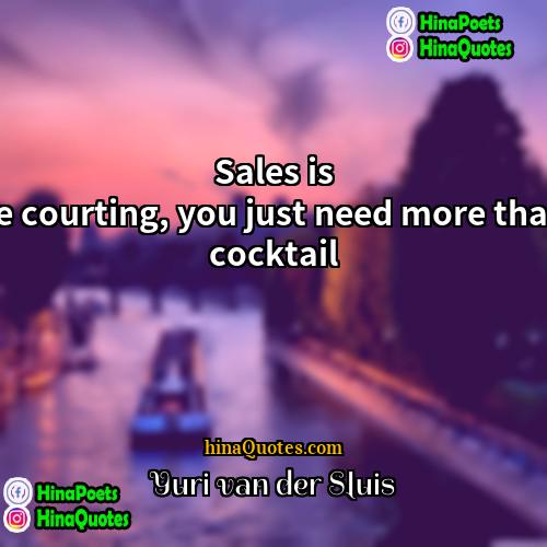 Yuri van der Sluis Quotes | Sales is like courting, you just need more than a cocktail.
  