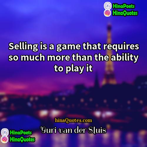 Yuri van der Sluis Quotes | Selling is a game that requires so