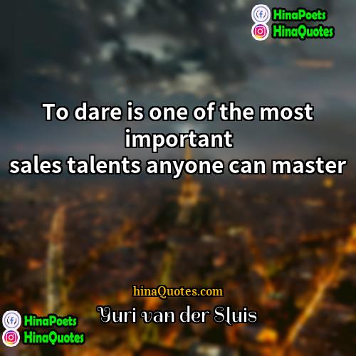 Yuri van der Sluis Quotes | To dare is one of the most important sales talents anyone can master.
  