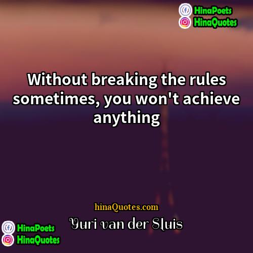 Yuri van der Sluis Quotes | Without breaking the rules sometimes, you won't