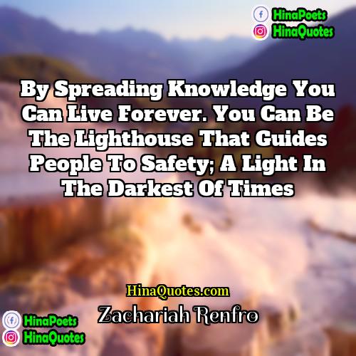 Zachariah Renfro Quotes | By spreading knowledge you can live forever.