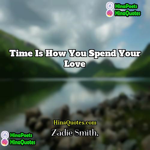 Zadie Smith Quotes | Time is how you spend your love.
