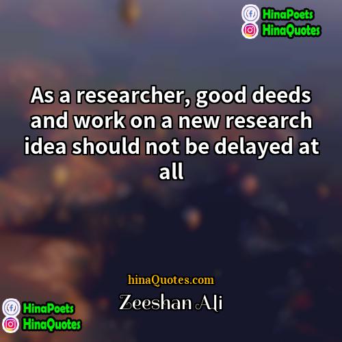 Zeeshan Ali Quotes | As a researcher, good deeds and work