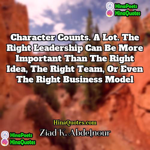 Ziad K Abdelnour Quotes | Character counts. A lot. The right leadership