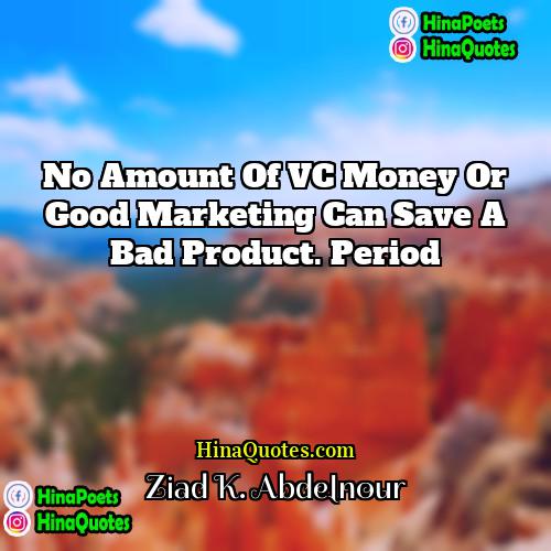 Ziad K Abdelnour Quotes | No amount of VC money or good