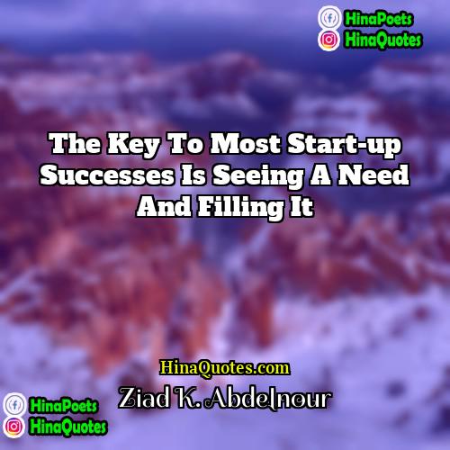 Ziad K Abdelnour Quotes | The key to most start-up successes is