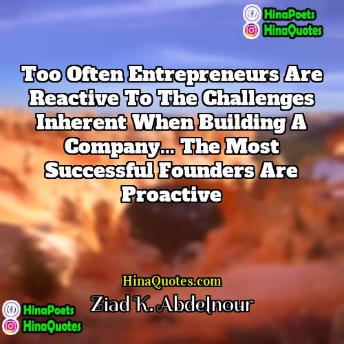 Ziad K Abdelnour Quotes | Too often entrepreneurs are reactive to the