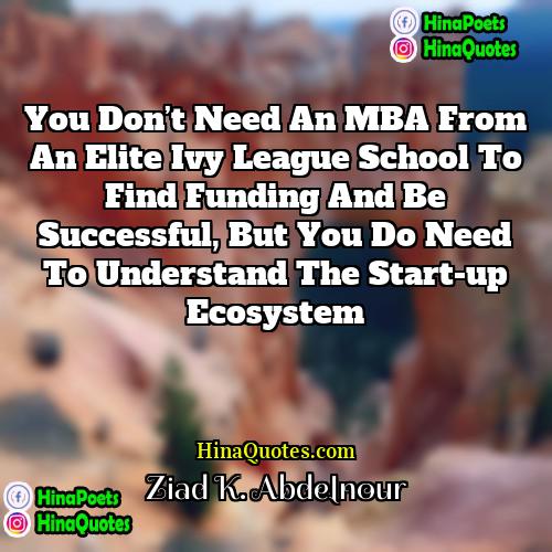 Ziad K Abdelnour Quotes | You don’t need an MBA from an