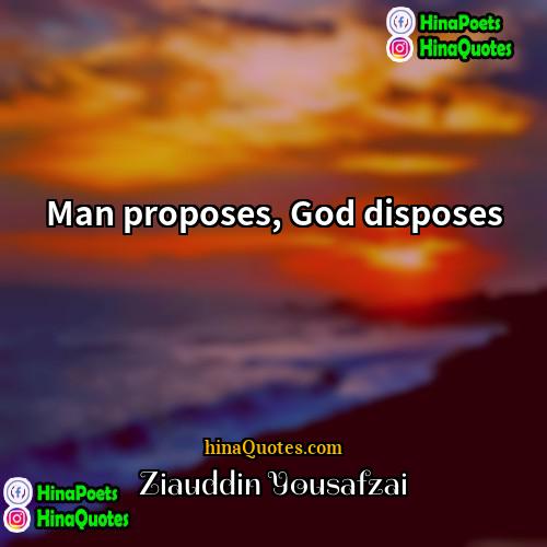 Ziauddin Yousafzai Quotes | Man proposes, God disposes.
  