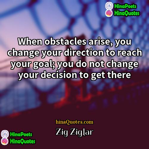 Zig Ziglar Quotes | When obstacles arise, you change your direction