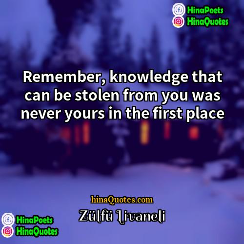 Zülfü Livaneli Quotes | Remember, knowledge that can be stolen from